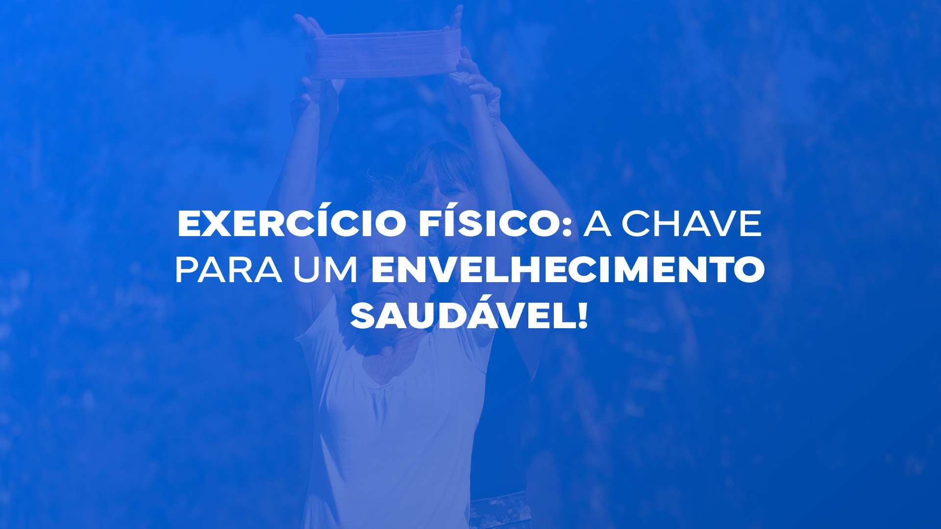 Exercício Físico: a chave para um envelhecimento saudável!