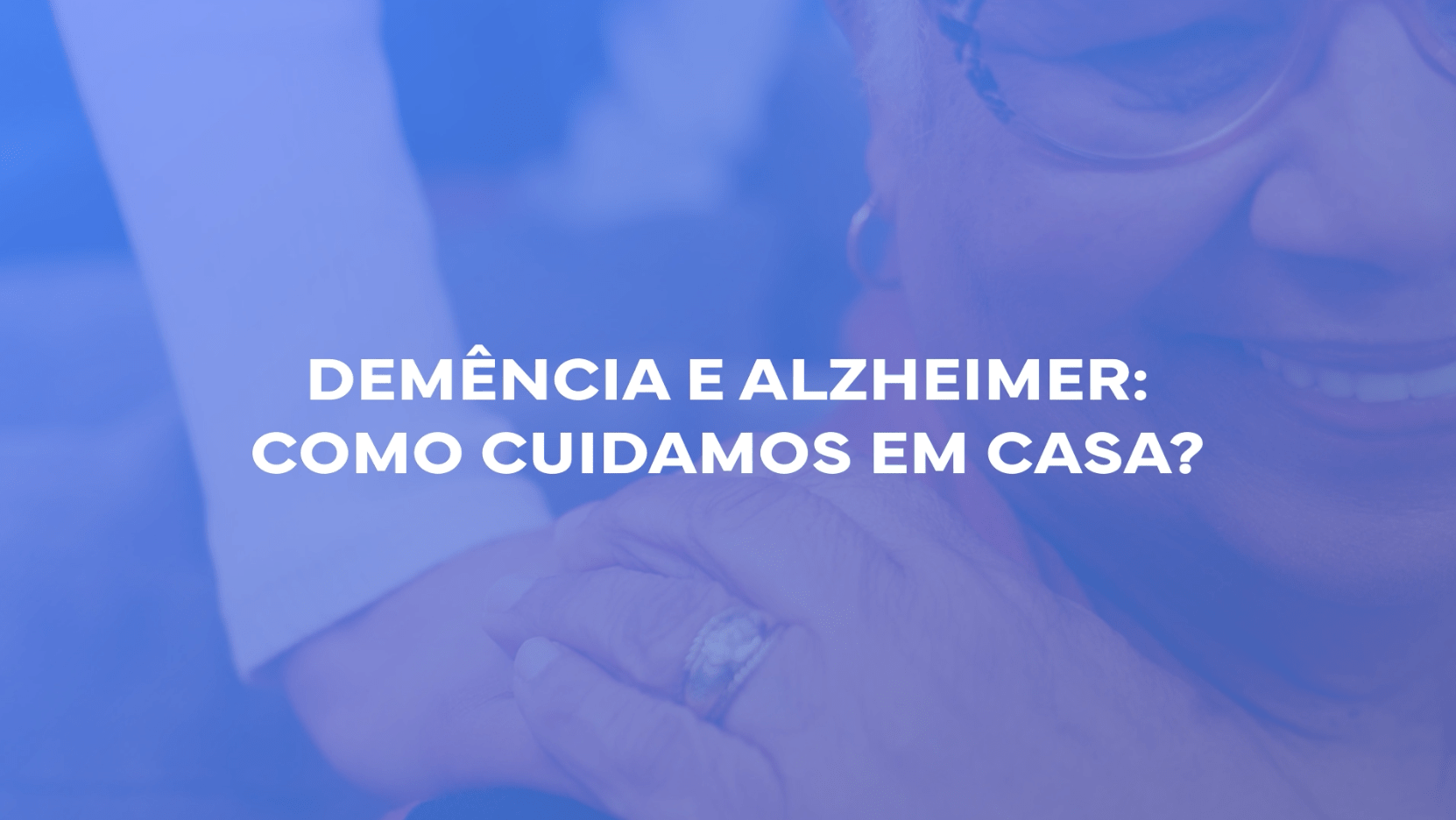 Demência e Alzheimer: como cuidamos em casa?