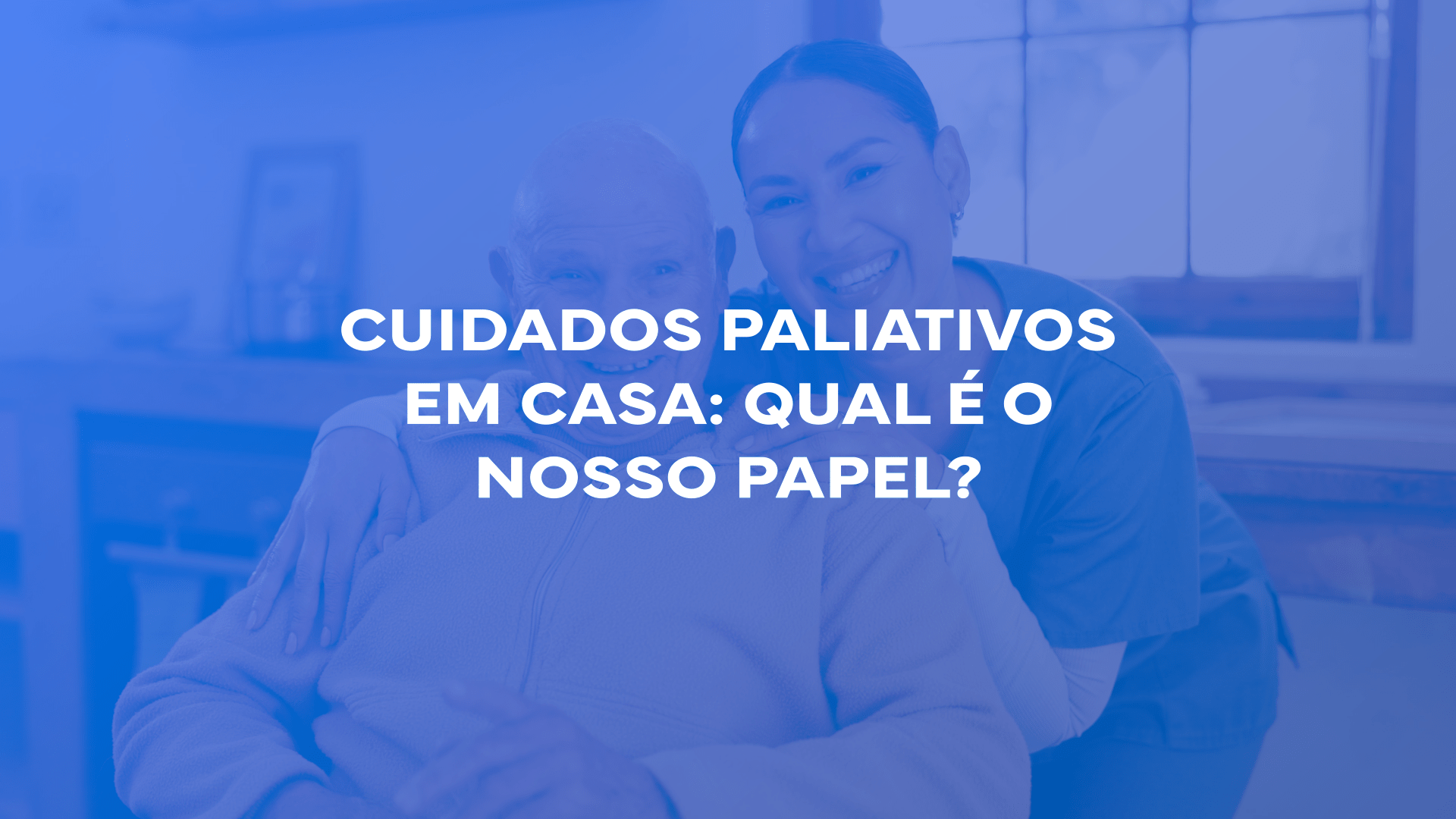Cuidados paliativos em casa: qual é o nosso papel?